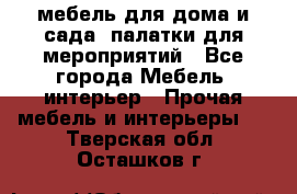 мебель для дома и сада, палатки для мероприятий - Все города Мебель, интерьер » Прочая мебель и интерьеры   . Тверская обл.,Осташков г.